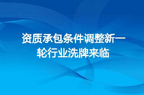 资质承包条件调整新一轮行业洗牌来临