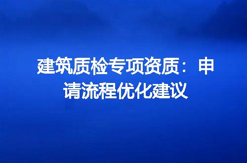 建筑质检专项资质：申请流程优化建议