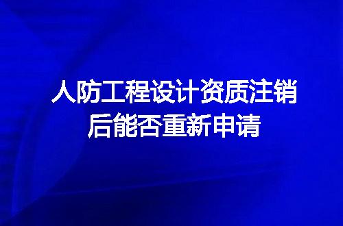 人防工程设计资质注销后能否重新申请