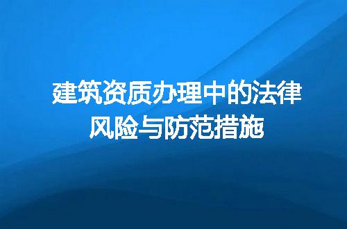 建筑资质办理中的法律风险与防范措施
