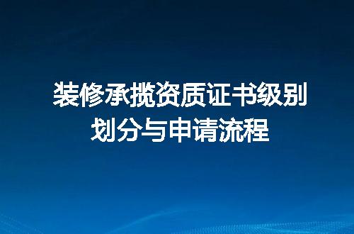 装修承揽资质证书级别划分与申请流程