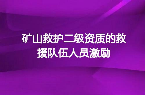 矿山救护二级资质的救援队伍人员激励