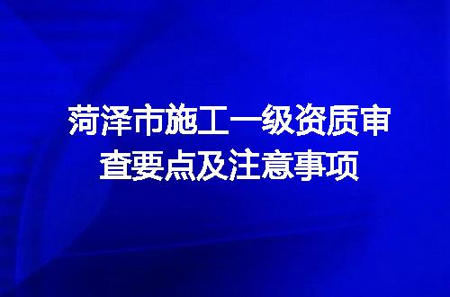 菏泽市施工一级资质审查要点及注意事项