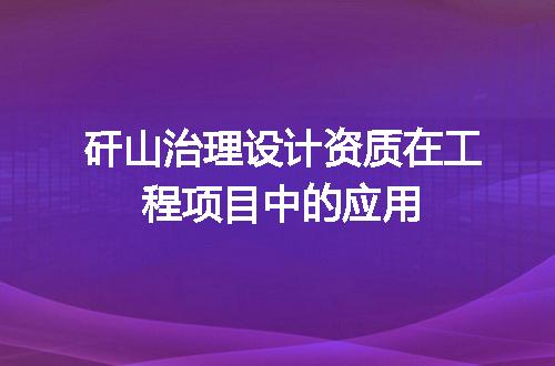 矸山治理设计资质在工程项目中的应用
