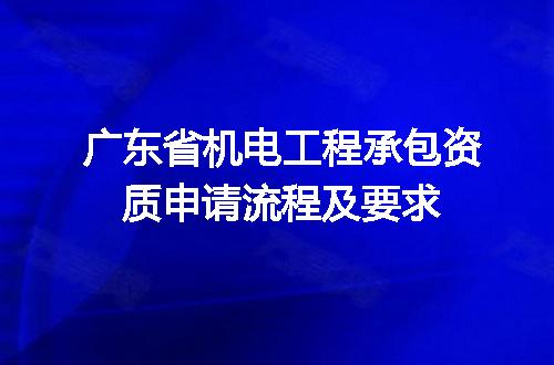 广东省机电工程承包资质申请流程及要求