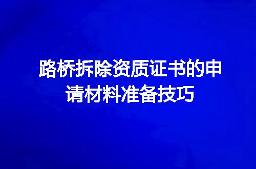 路桥拆除资质证书的申请材料准备技巧