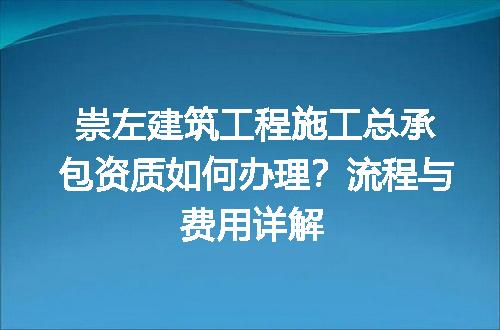 崇左建筑工程施工总承包资质如何办理？流程与费用详解