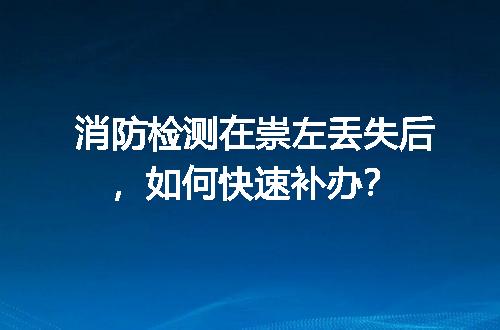 消防检测在崇左丢失后，如何快速补办？