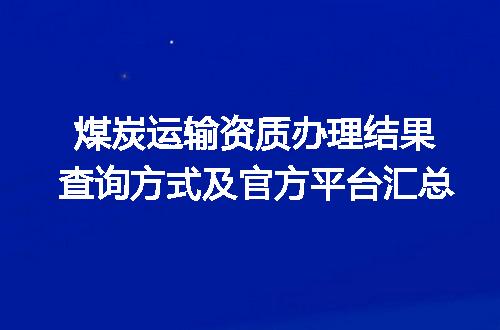 煤炭运输资质办理结果查询方式及官方平台汇总