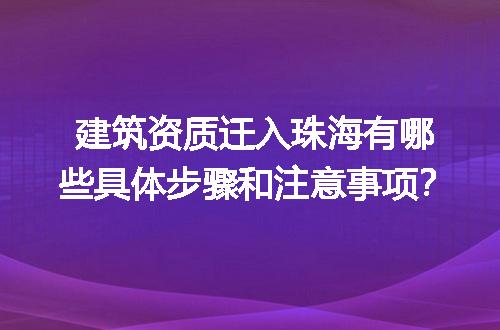 建筑资质迁入珠海有哪些具体步骤和注意事项？