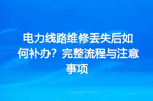 电力线路维修丢失后如何补办？完整流程与注意事项