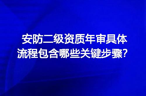 安防二级资质年审具体流程包含哪些关键步骤？