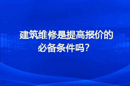 建筑维修是提高报价的必备条件吗？