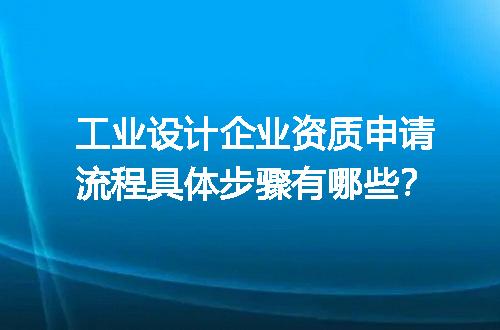 工业设计企业资质申请流程具体步骤有哪些？