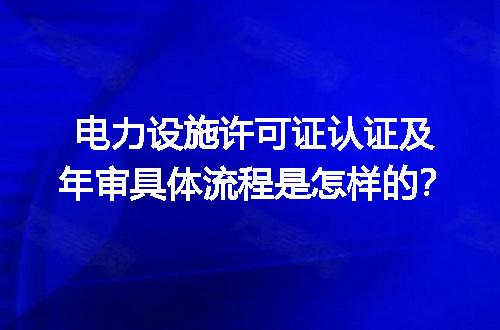 电力设施许可证认证及年审具体流程是怎样的？