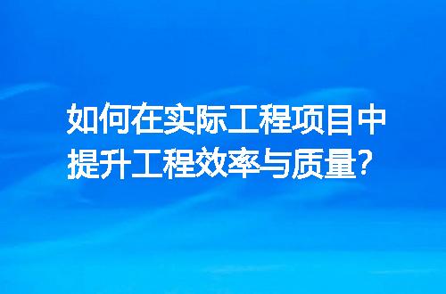 如何在实际工程项目中提升工程效率与质量？
