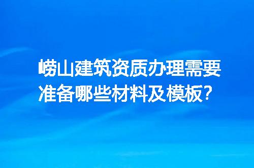 崂山建筑资质办理需要准备哪些材料及模板？