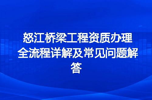 怒江桥梁工程资质办理全流程详解及常见问题解答