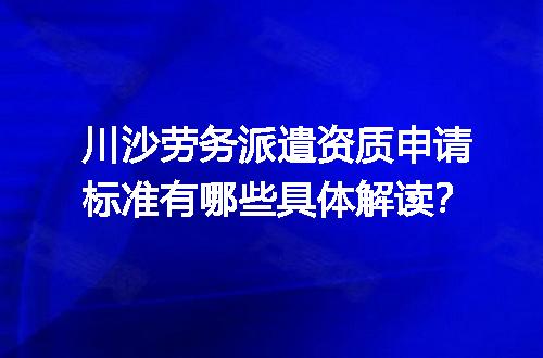 川沙劳务派遣资质申请标准有哪些具体解读？