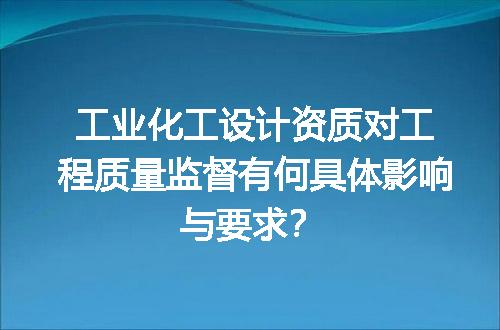 工业化工设计资质对工程质量监督有何具体影响与要求？
