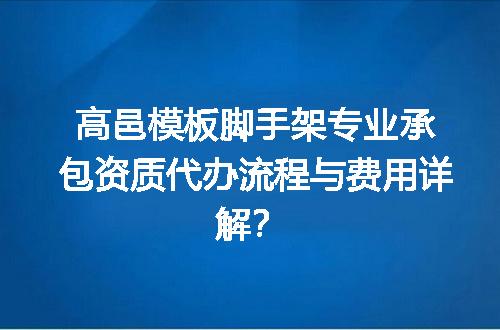 高邑模板脚手架专业承包资质代办流程与费用详解？