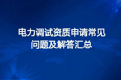 电力调试资质申请常见问题及解答汇总