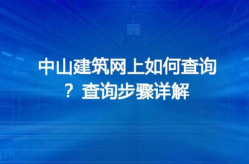 中山建筑网上如何查询？查询步骤详解