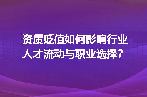 资质贬值如何影响行业人才流动与职业选择？
