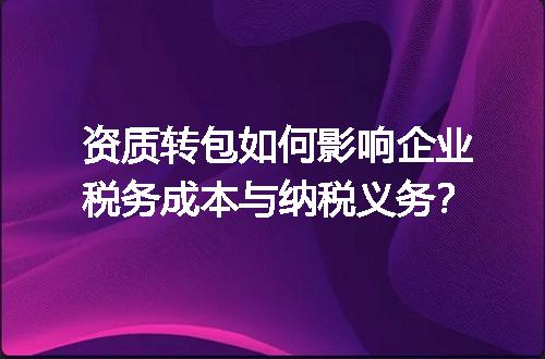 资质转包如何影响企业税务成本与纳税义务？
