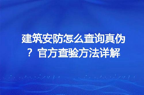 建筑安防怎么查询真伪？官方查验方法详解