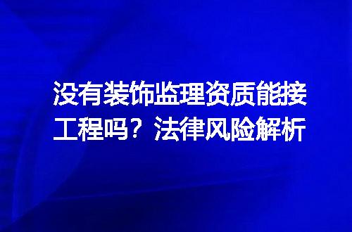 没有装饰监理资质能接工程吗？法律风险解析