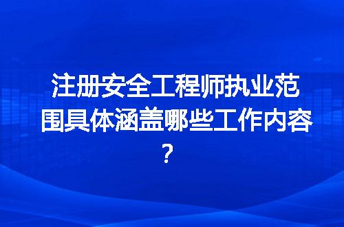 注册安全工程师执业范围具体涵盖哪些工作内容？