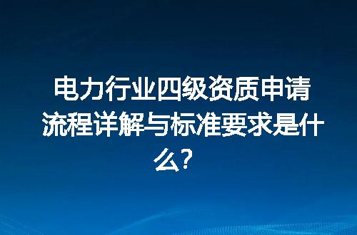 电力行业四级资质申请流程详解与标准要求是什么？