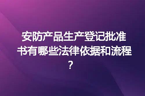 安防产品生产登记批准书有哪些法律依据和流程？