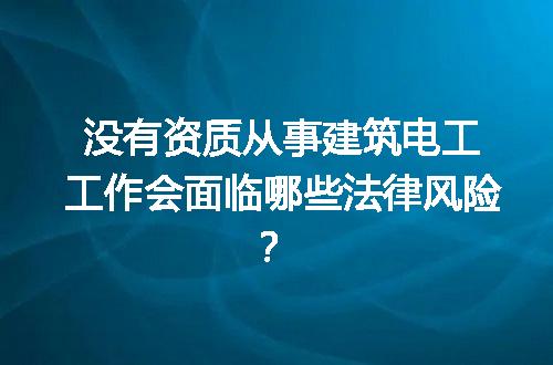 没有资质从事建筑电工工作会面临哪些法律风险？