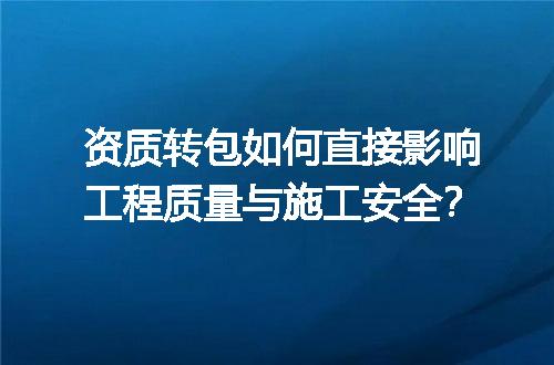 资质转包如何直接影响工程质量与施工安全？