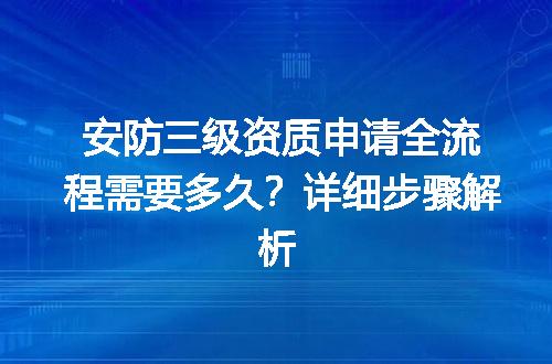 安防三级资质申请全流程需要多久？详细步骤解析
