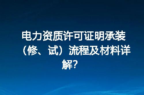 电力资质许可证明承装（修、试）流程及材料详解？