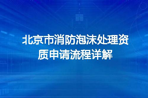 北京市消防泡沫处理资质申请流程详解