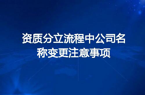 资质分立流程中公司名称变更注意事项