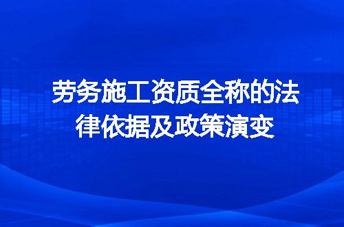劳务施工资质全称的法律依据及政策演变
