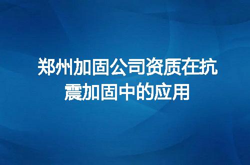 郑州加固公司资质在抗震加固中的应用