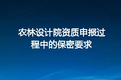 农林设计院资质申报过程中的保密要求