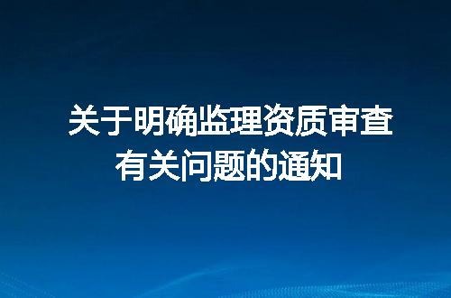 关于明确监理资质审查有关问题的通知