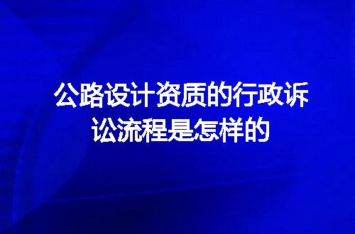 公路设计资质的行政诉讼流程是怎样的