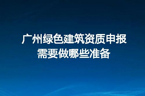 广州绿色建筑资质申报需要做哪些准备