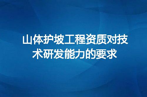 山体护坡工程资质对技术研发能力的要求