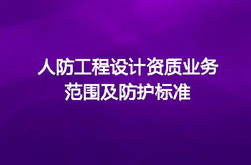 人防工程设计资质业务范围及防护标准