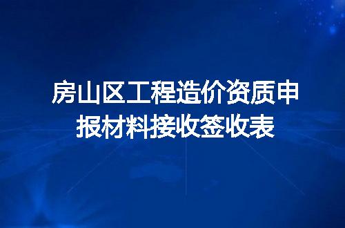 房山区工程造价资质申报材料接收签收表