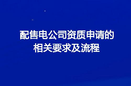 配售电公司资质申请的相关要求及流程
